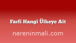 Farfi Hangi Ülkeye Ait