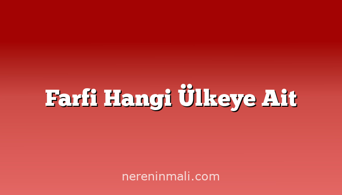 Farfi Hangi Ülkeye Ait