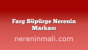 Farg Süpürge Nerenin Markası