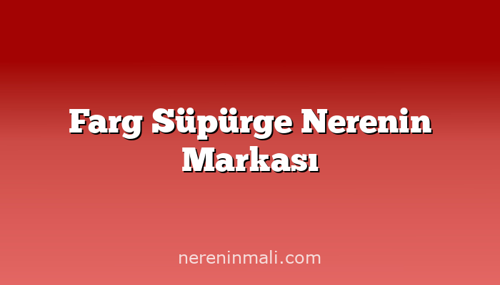 Farg Süpürge Nerenin Markası