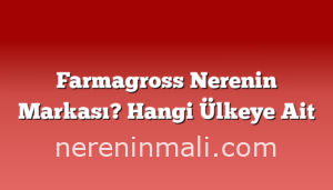 Farmagross Nerenin Markası? Hangi Ülkeye Ait