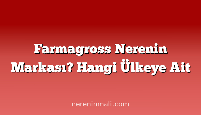 Farmagross Nerenin Markası? Hangi Ülkeye Ait