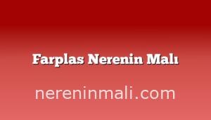 Farplas Nerenin Malı