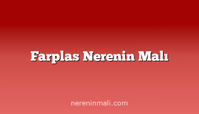 Farplas Nerenin Malı