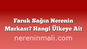 Faruk Sağın Nerenin Markası? Hangi Ülkeye Ait