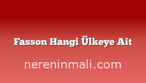 Fasson Hangi Ülkeye Ait