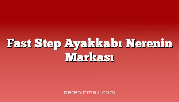 Fast Step Ayakkabı Nerenin Markası