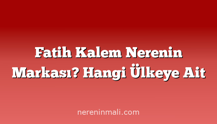 Fatih Kalem Nerenin Markası? Hangi Ülkeye Ait