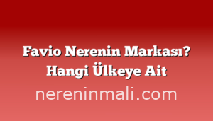 Favio Nerenin Markası? Hangi Ülkeye Ait