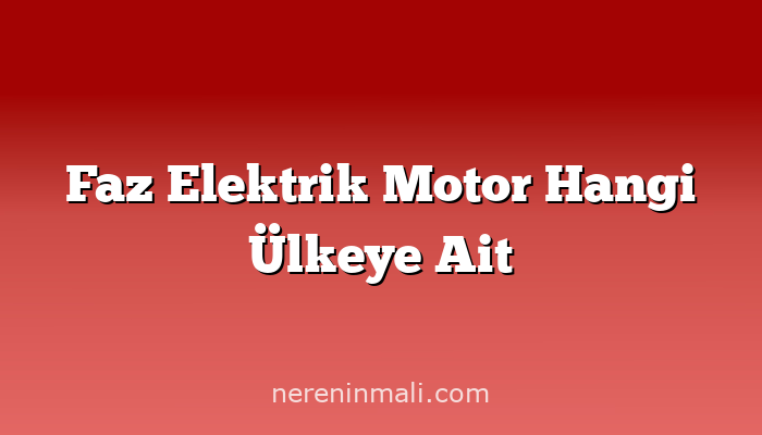 Faz Elektrik Motor Hangi Ülkeye Ait