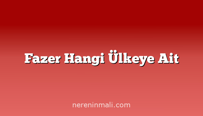 Fazer Hangi Ülkeye Ait