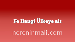 Fe Hangi Ülkeye ait