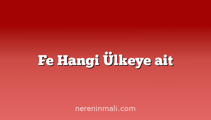 Fe Hangi Ülkeye ait