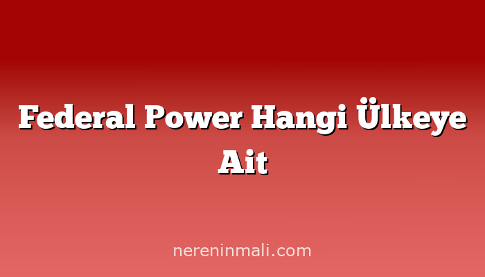 Federal Power Hangi Ülkeye Ait