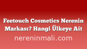 Feetouch Cosmetics Nerenin Markası? Hangi Ülkeye Ait