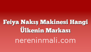 Feiya Nakış Makinesi Hangi Ülkenin Markası