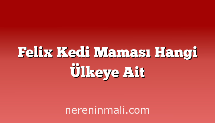 Felix Kedi Maması Hangi Ülkeye Ait