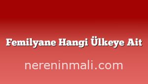 Femilyane Hangi Ülkeye Ait