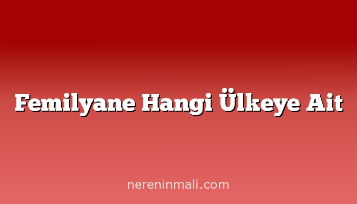 Femilyane Hangi Ülkeye Ait