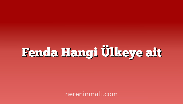 Fenda Hangi Ülkeye ait