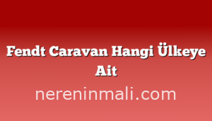 Fendt Caravan Hangi Ülkeye Ait