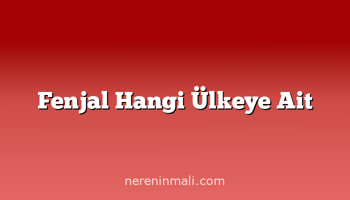 Fenjal Hangi Ülkeye Ait