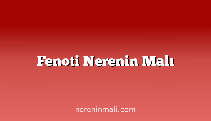 Fenoti Nerenin Malı