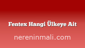 Fentex Hangi Ülkeye Ait