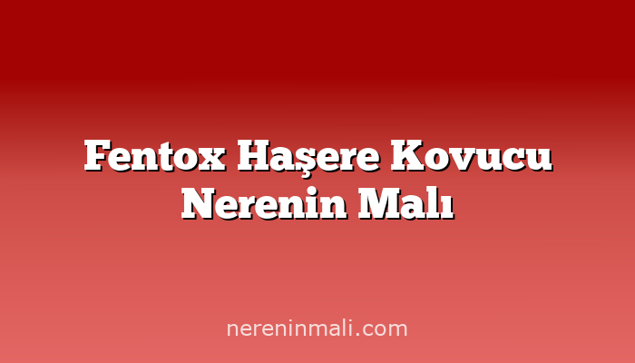 Fentox Haşere Kovucu Nerenin Malı