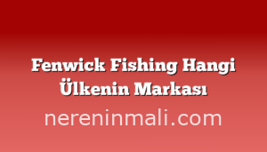 Fenwick Fishing Hangi Ülkenin Markası