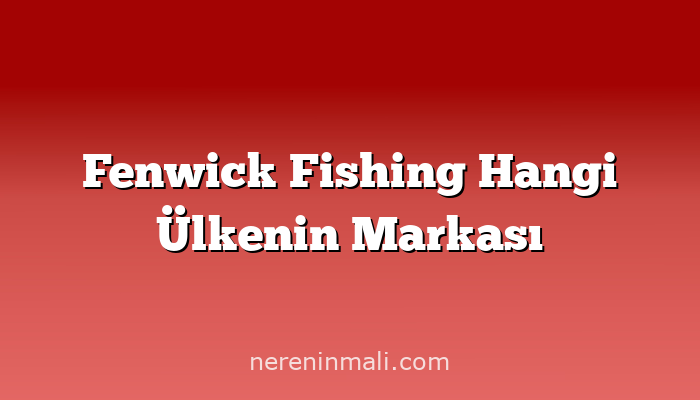 Fenwick Fishing Hangi Ülkenin Markası