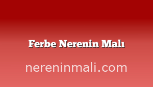 Ferbe Nerenin Malı