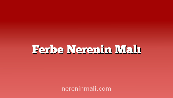 Ferbe Nerenin Malı