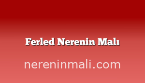 Ferled Nerenin Malı