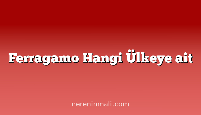 Ferragamo Hangi Ülkeye ait