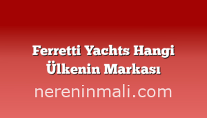 Ferretti Yachts Hangi Ülkenin Markası