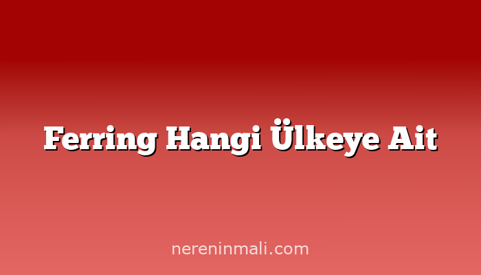 Ferring Hangi Ülkeye Ait