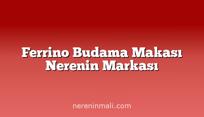 Ferrino Budama Makası Nerenin Markası