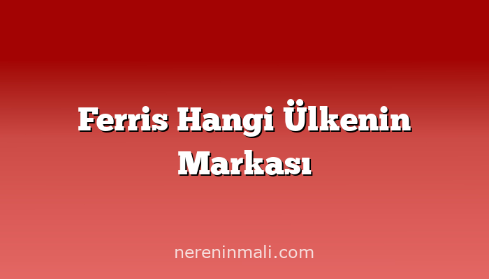 Ferris Hangi Ülkenin Markası