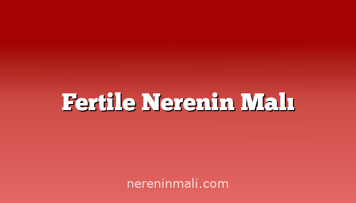 Fertile Nerenin Malı