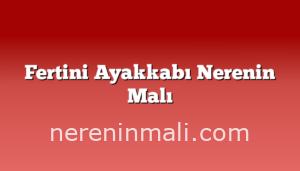 Fertini Ayakkabı Nerenin Malı