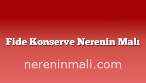 Fide Konserve Nerenin Malı