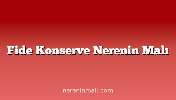 Fide Konserve Nerenin Malı