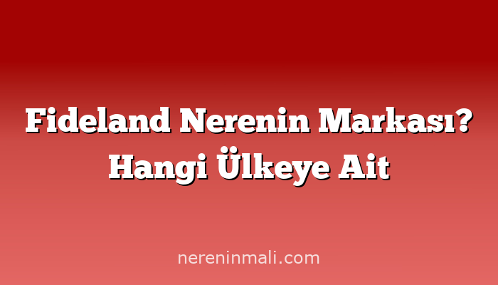 Fideland Nerenin Markası? Hangi Ülkeye Ait