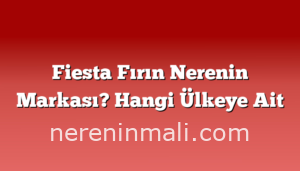 Fiesta Fırın Nerenin Markası? Hangi Ülkeye Ait