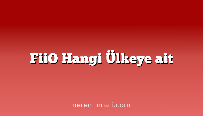 FiiO Hangi Ülkeye ait