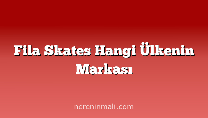 Fila Skates Hangi Ülkenin Markası