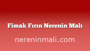 Fimak Fırın Nerenin Malı