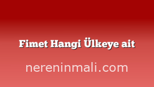 Fimet Hangi Ülkeye ait