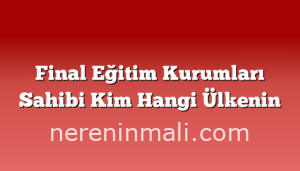 Final Eğitim Kurumları Sahibi Kim Hangi Ülkenin